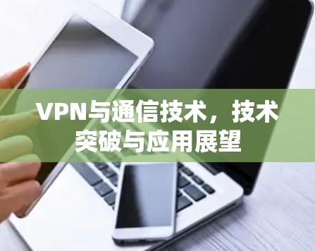 VPN与通信技术，技术突破与应用展望