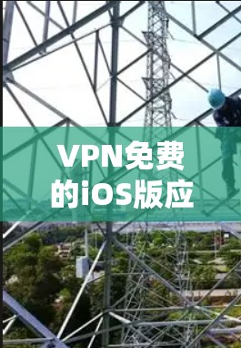 VPN免费的iOS版应用有很多选择，以下是一些推荐