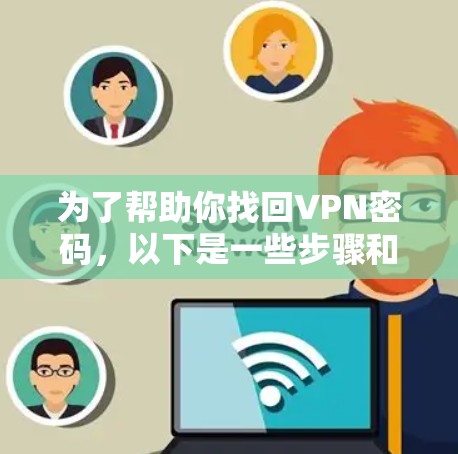 为了帮助你找回VPN密码，以下是一些步骤和方法