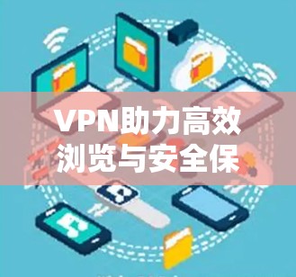 VPN助力高效浏览与安全保护