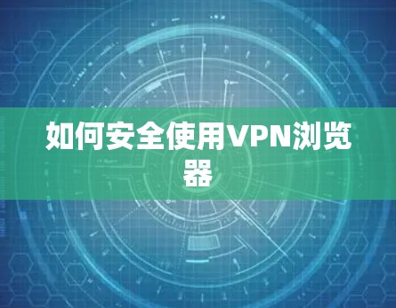 如何安全使用VPN浏览器 如何安全使用VPN浏览器