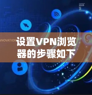 设置VPN浏览器的步骤如下