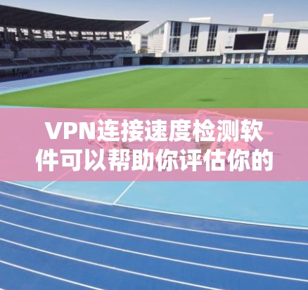 VPN连接速度检测软件可以帮助你评估你的VPN网络连接速度，评估网络质量，并帮助你优化VPN连接。以下是一些常见的VPN连接速度检测软件及其特点