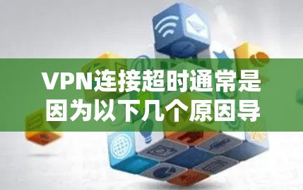 VPN连接超时通常是因为以下几个原因导致的