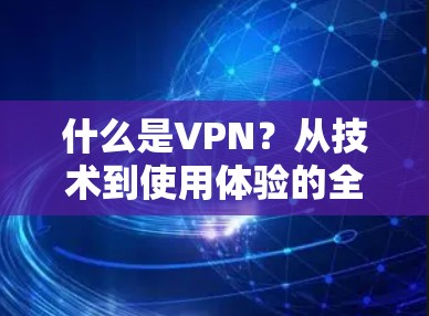 什么是VPN？从技术到使用体验的全面解析