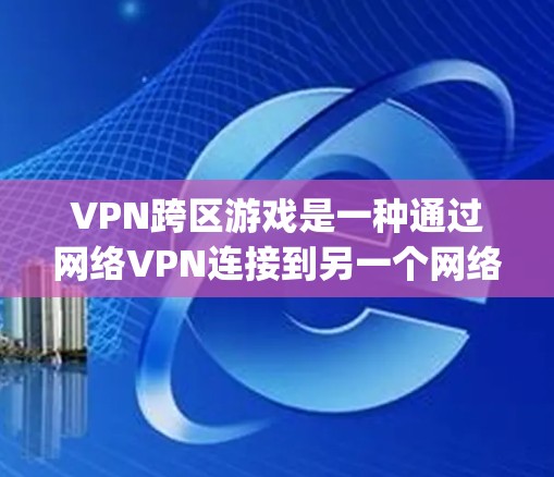 VPN跨区游戏是一种通过网络VPN连接到另一个网络服务器来实现游戏 played 在另一处的体验。以下是详细的步骤和注意事项