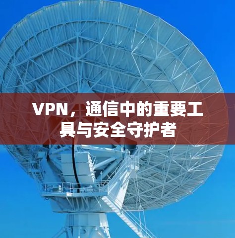 VPN，通信中的重要工具与安全守护者