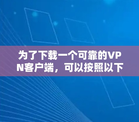 为了下载一个可靠的VPN客户端，可以按照以下步骤进行