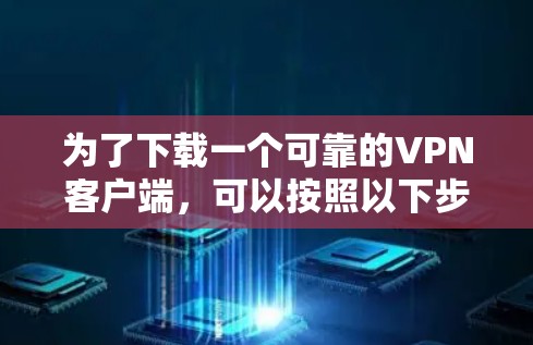 为了下载一个可靠的VPN客户端，可以按照以下步骤进行