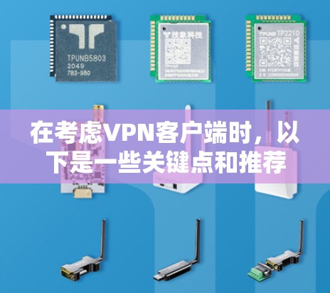 在考虑VPN客户端时，以下是一些关键点和推荐，帮助你做出明智的选择
