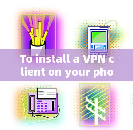 To install a VPN client on your phone,follow these organized steps: