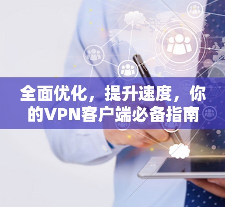 全面优化，提升速度，你的VPN客户端必备指南