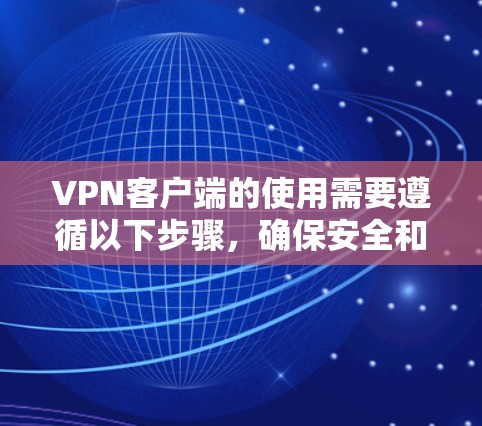 VPN客户端的使用需要遵循以下步骤,确保安全和隐私保护 VPN客户端的使用需要遵循以下步骤,确保安全和隐私保护