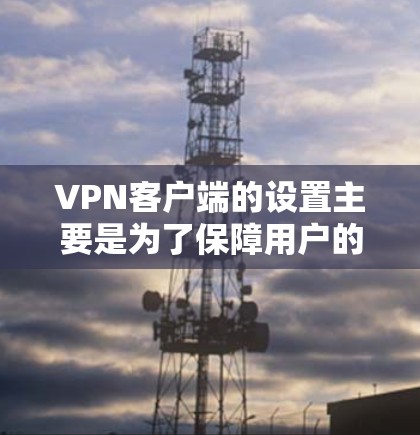 VPN客户端的设置主要是为了保障用户的网络访问安全和隐私。以下是常见的设置说明,供您参考 VPN客户端的设置主要是为了保障用户的网络访问安全和隐私。以下是常见的设置说明,供您参考