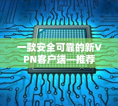 一款安全可靠的新VPN客户端—推荐