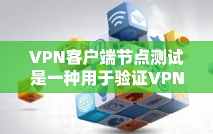 VPN客户端节点测试是一种用于验证VPN协议在实际使用中的稳定性和安全性的一种模拟测试。以下是该测试的详细分析
