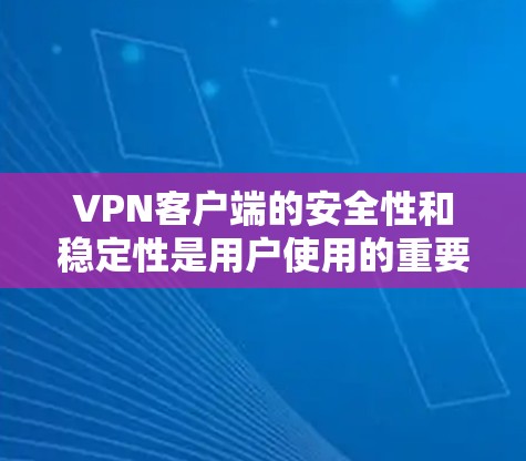 VPN客户端的安全性和稳定性是用户使用的重要考量因素。以下是一些关键点，帮助您更好地理解并使用 VPN 安全功能
