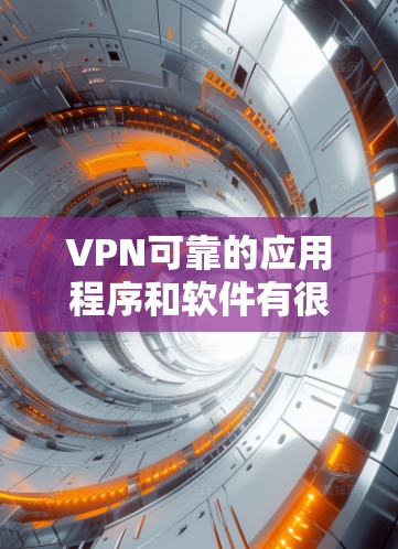 VPN可靠的应用程序和软件有很多选择，以下是一些推荐，帮助您找到可靠的VPN工具