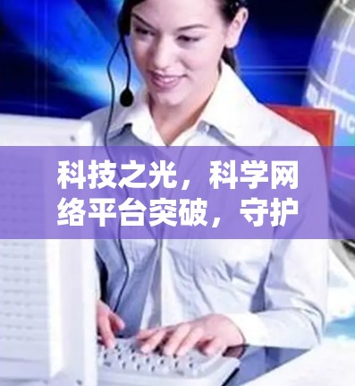 科技之光，科学网络平台突破，守护网络的清辉