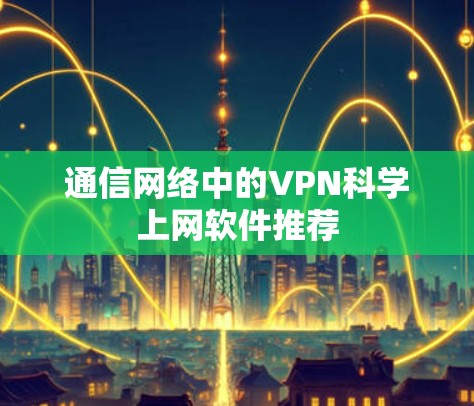 通信网络中的VPN科学上网软件推荐