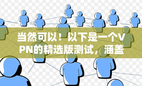 当然可以！以下是一个VPN的精选版测试，涵盖了不同平台和应用。你可以根据自己的需求选择适合的VPN