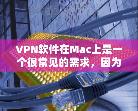 VPN软件在Mac上是一个很常见的需求，因为Mac用户喜欢界面友好且功能强大的软件。以下是几个适合Mac用户的VPN软件推荐