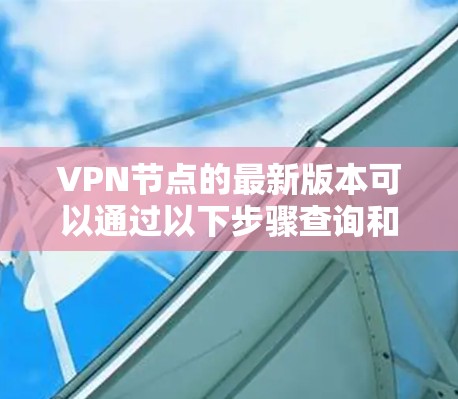 VPN节点的最新版本可以通过以下步骤查询和更新