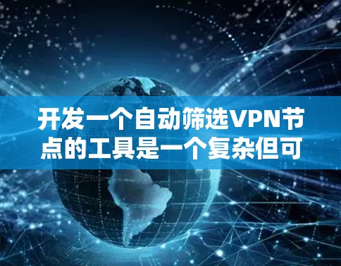 开发一个自动筛选VPN节点的工具是一个复杂但可行的任务。以下是一个详细的思考过程