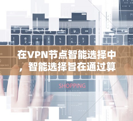 在VPN节点智能选择中，智能选择旨在通过算法或机制自动优化网络性能和安全性，以提升用户体验。以下是对这一问题的详细分析和解决方案