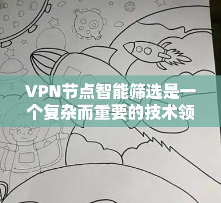 VPN节点智能筛选是一个复杂而重要的技术领域，涉及数据监控、分析和规则制定等多方面的知识。以下是对 VPN 节点智能筛选方法的详细概述