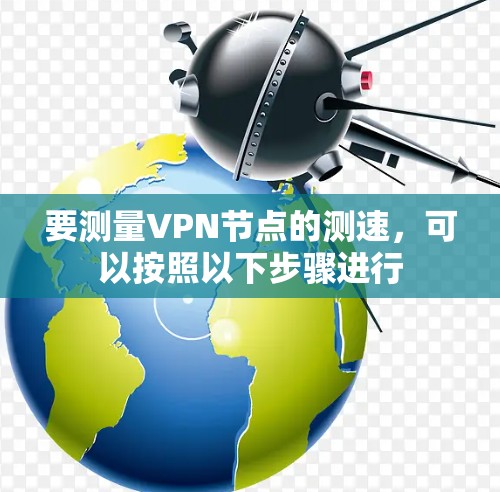 要测量VPN节点的测速,可以按照以下步骤进行 要测量VPN节点的测速,可以按照以下步骤进行