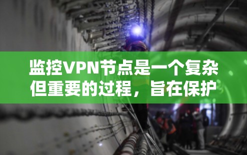 监控VPN节点是一个复杂但重要的过程，旨在保护用户网络安全。以下是对监控VPN节点的详细总结