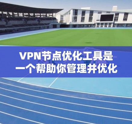 VPN节点优化工具是一个帮助你管理并优化VPN节点的软件，用于提升数据传输速度和稳定性。以下是详细的步骤和使用指南
