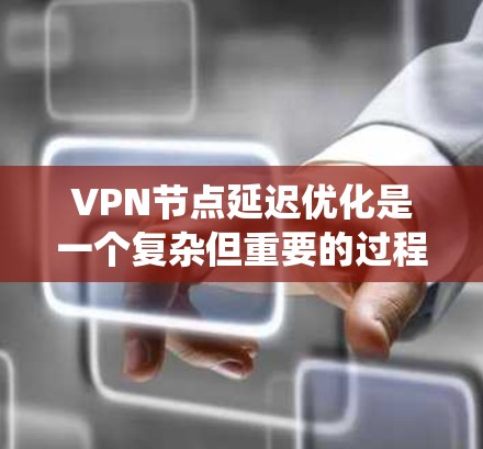 VPN节点延迟优化是一个复杂但重要的过程,旨在通过多种技术手段减少延迟,提升用户体验。以下是对这一过程的系统性总结 VPN节点延迟优化是一个复杂但重要的过程,旨在通过多种技术手段减少延迟,提升用户体验。以下是对这一过程的系统性总结