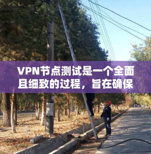 VPN节点测试是一个全面且细致的过程，旨在确保VPN设备的安全性和稳定性。以下是一个详细的步骤指南，帮助您进行有效的VPN设备测试
