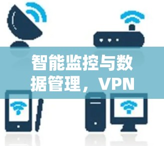 智能监控与数据管理，VPN节点稳定性的全方位评估