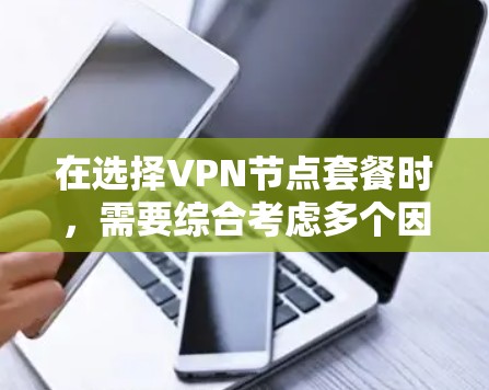 在选择VPN节点套餐时，需要综合考虑多个因素，以确保最适合您的使用需求。以下是一个结构化的分析，帮助您做出明智的选择