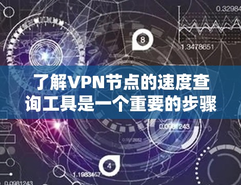 了解VPN节点的速度查询工具是一个重要的步骤，因为速度直接影响用户体验和安全。以下是详细的步骤和建议