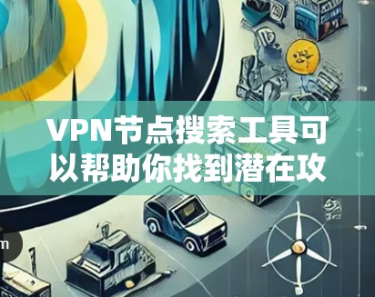 VPN节点搜索工具可以帮助你找到潜在攻击目标，从而进行网络攻击。以下是一些常用的VPN节点搜索工具及其特点