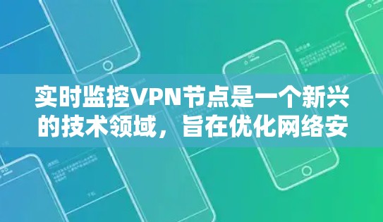 实时监控VPN节点是一个新兴的技术领域,旨在优化网络安全和用户体验。以下是该领域的详细分析 实时监控VPN节点是一个新兴的技术领域,旨在优化网络安全和用户体验。以下是该领域的详细分析