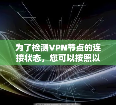 为了检测VPN节点的连接状态，您可以按照以下步骤进行