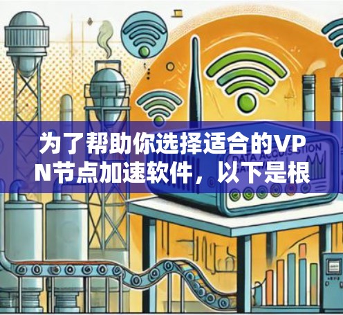 为了帮助你选择适合的VPN节点加速软件，以下是根据可能的情况和需求整理的建议