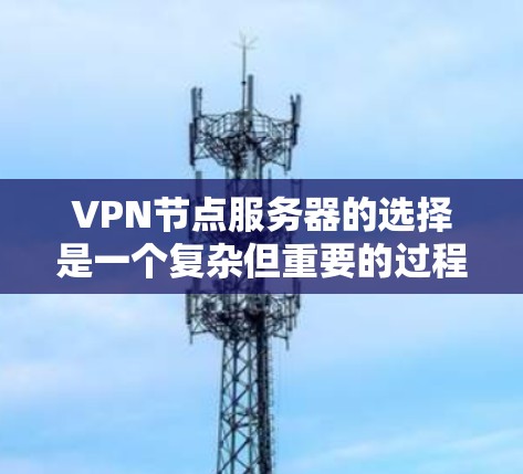 VPN节点服务器的选择是一个复杂但重要的过程，影响到网络的安全性和用户体验。以下是选择VPN节点服务器的详细分析
