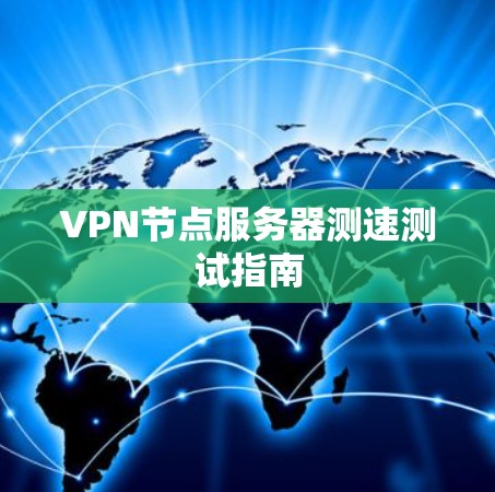 VPN节点服务器测速测试指南 VPN节点服务器测速测试指南