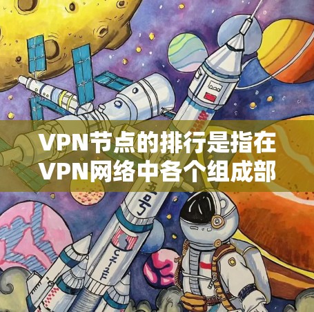 VPN节点的排行是指在VPN网络中各个组成部分的排列顺序。通常，节点的排位主要依据以下因素