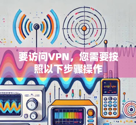 要访问VPN，您需要按照以下步骤操作