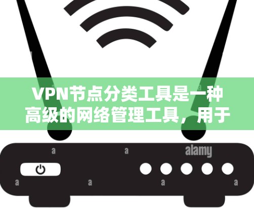 VPN节点分类工具是一种高级的网络管理工具，用于处理VPN网络中的节点分类、监控和优化。以下是对该工具的详细分析