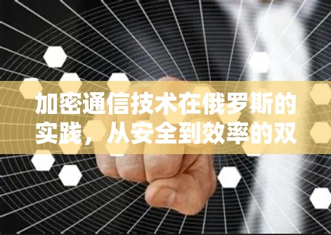 加密通信技术在俄罗斯的实践,从安全到效率的双刃剑 加密通信技术在俄罗斯的实践,从安全到效率的双刃剑