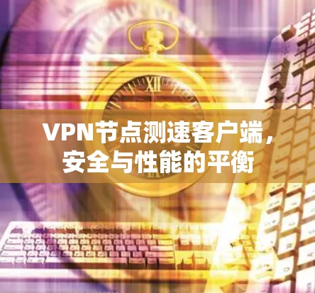 VPN节点测速客户端，安全与性能的平衡