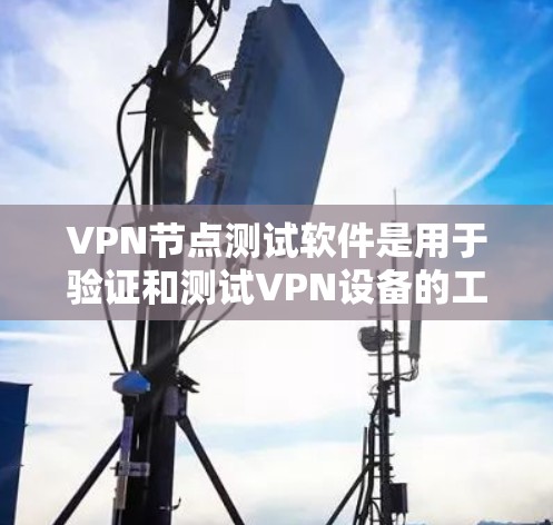 VPN节点测试软件是用于验证和测试VPN设备的工具，确保设备能够安全地连接到网络并正常运行。以下是详细的步骤和信息，帮助您更好地理解和使用这些软件